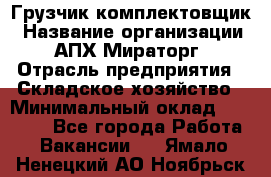 Грузчик-комплектовщик › Название организации ­ АПХ Мираторг › Отрасль предприятия ­ Складское хозяйство › Минимальный оклад ­ 25 000 - Все города Работа » Вакансии   . Ямало-Ненецкий АО,Ноябрьск г.